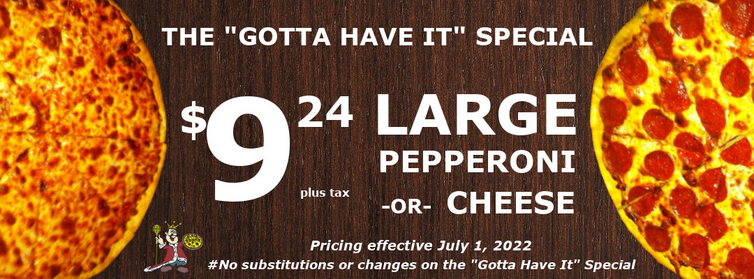 The Gotta Have It Special! Cheese or Pepperoni pizza for $6.46 each plus tax